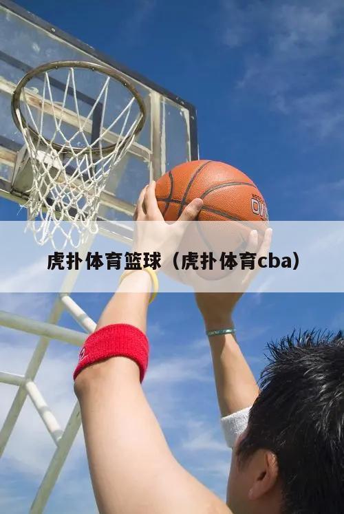 虎扑体育篮球（虎扑体育cba）