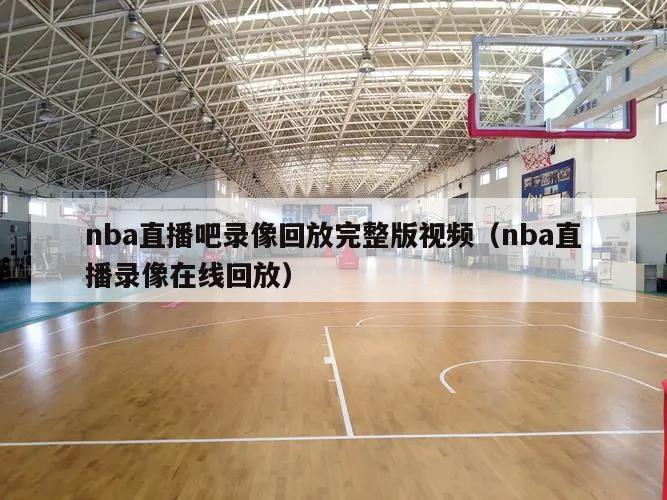 nba直播吧录像回放完整版视频（nba直播录像在线回放）