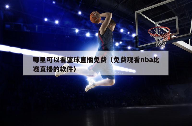 哪里可以看篮球直播免费（免费观看nba比赛直播的软件）