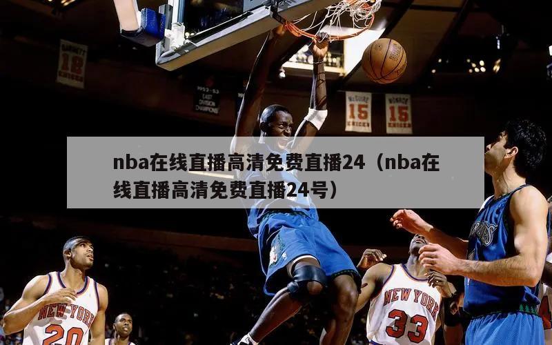 nba在线直播高清免费直播24（nba在线直播高清免费直播24号）