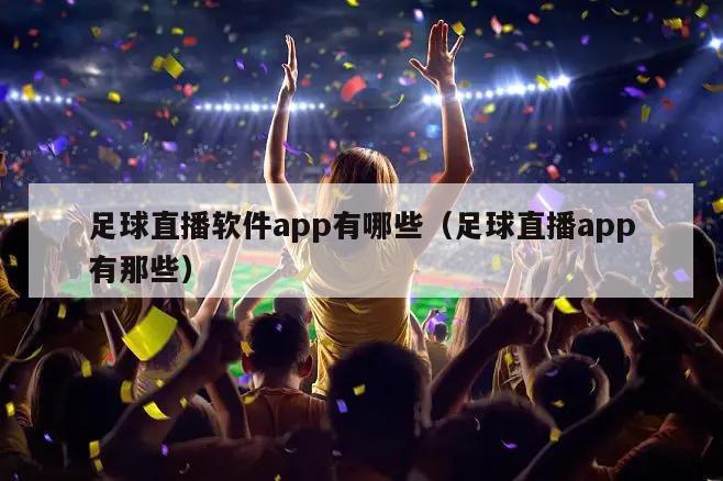 足球直播软件app有哪些（足球直播app有那些）