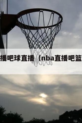 nba直播吧球直播（nba直播吧篮球在线直播）