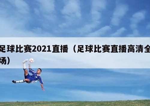 足球比赛2021直播（足球比赛直播高清全场）