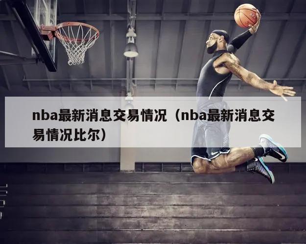 nba最新消息交易情况（nba最新消息交易情况比尔）