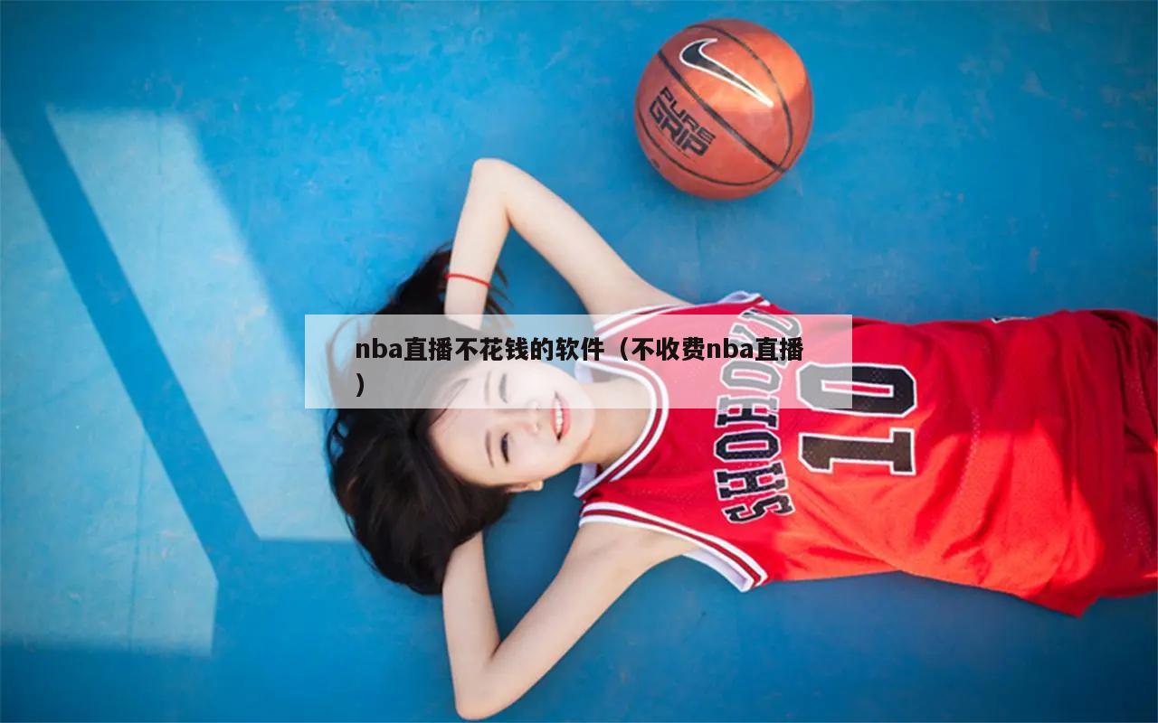 nba直播不花钱的软件（不收费nba直播）