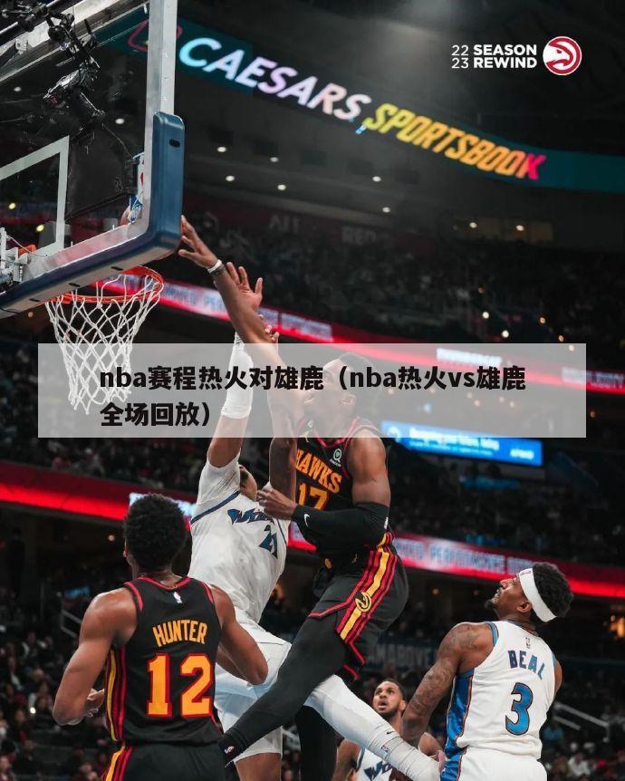 nba赛程热火对雄鹿（nba热火vs雄鹿全场回放）