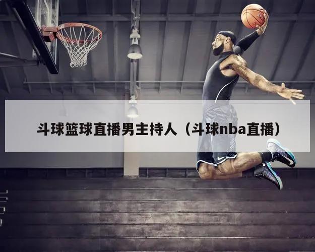 斗球篮球直播男主持人（斗球nba直播）