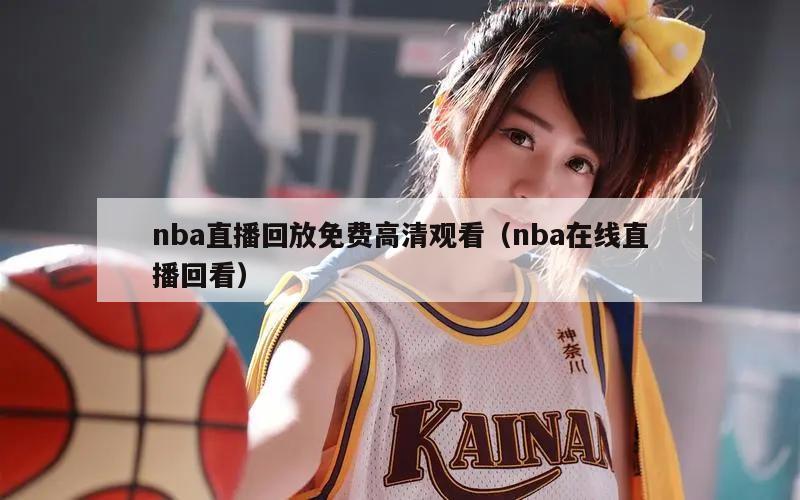 nba直播回放免费高清观看（nba在线直播回看）