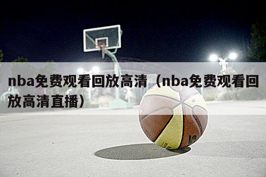 nba免费观看回放高清（nba免费观看回放高清直播）