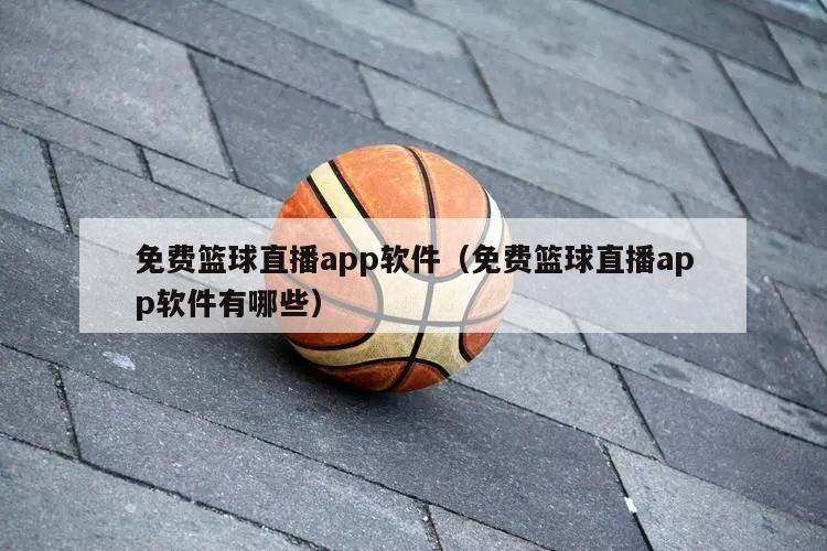 免费篮球直播app软件（免费篮球直播app软件有哪些）