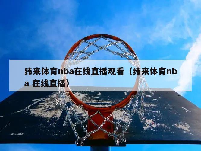 纬来体育nba在线直播观看（纬来体育nba 在线直播）