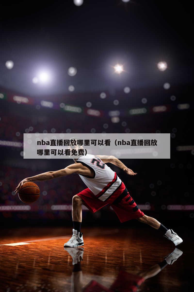 nba直播回放哪里可以看（nba直播回放哪里可以看免费）