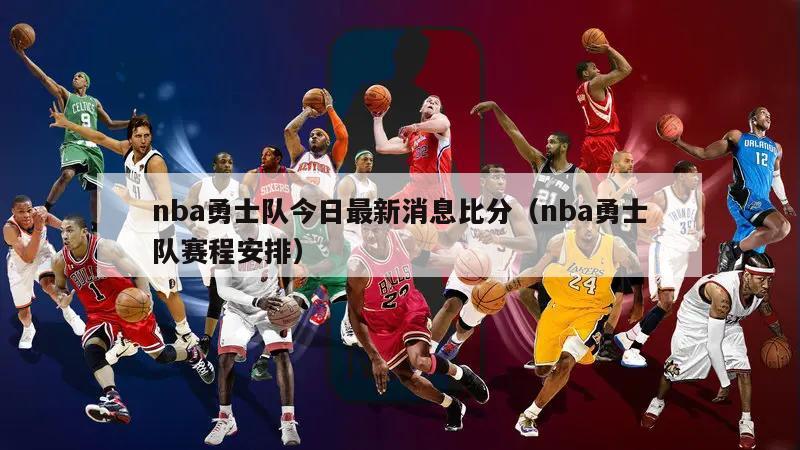 nba勇士队今日最新消息比分（nba勇士队赛程安排）