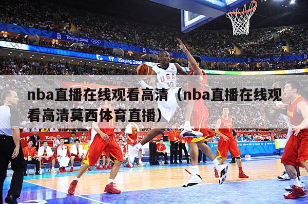 nba直播在线观看高清（nba直播在线观看高清莫西体育直播）