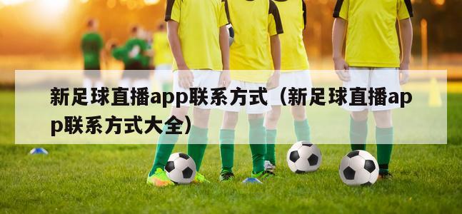 新足球直播app联系方式（新足球直播app联系方式大全）