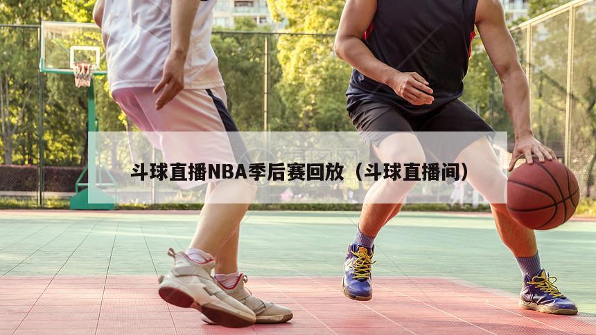 斗球直播NBA季后赛回放（斗球直播间）