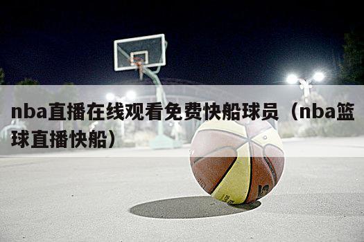 nba直播在线观看免费快船球员（nba篮球直播快船）