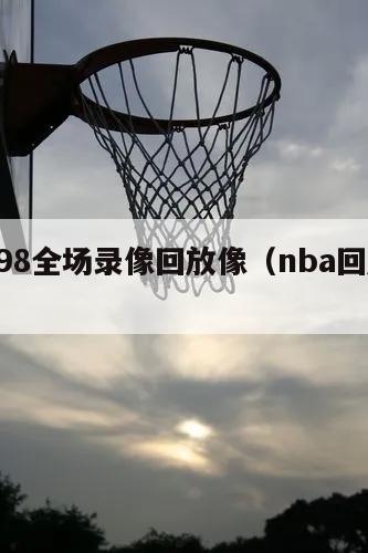 nba98全场录像回放像（nba回放98b）