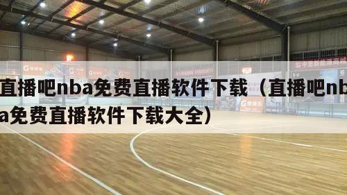 直播吧nba免费直播软件下载（直播吧nba免费直播软件下载大全）