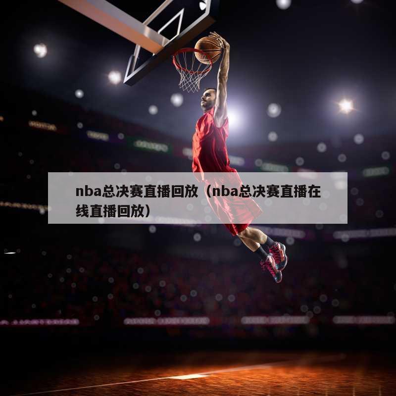 nba总决赛直播回放（nba总决赛直播在线直播回放）