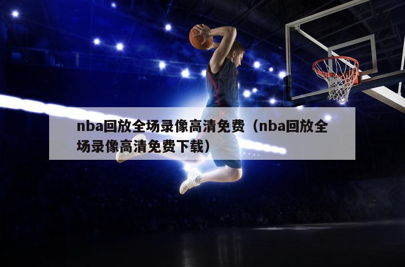 nba回放全场录像高清免费（nba回放全场录像高清免费下载）